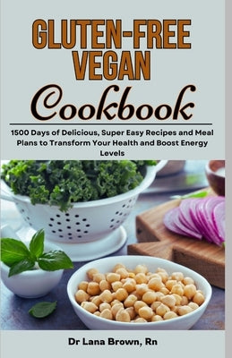 Gluten-Free Vegan Cookbook: 1500 Days of Delicious, Super Easy Recipes and Meal Plans to Transform Your Health and Boost Energy Levels by Brown, Lana
