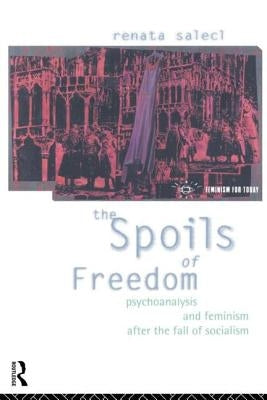 The Spoils of Freedom: Psychoanalysis, Feminism and Ideology After the Fall of Socialism by Salecl, Renata