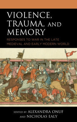 Violence, Trauma, and Memory: Responses to War in the Late Medieval and Early Modern World by Onuf, Alexandra