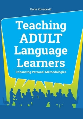 Teaching Adult Language Learners: Enhancing Personal Methodologies by Kovačevic, Ervin