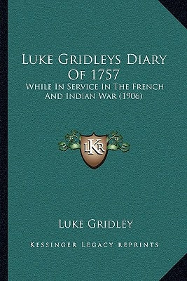 Luke Gridleys Diary Of 1757: While In Service In The French And Indian War (1906) by Gridley, Luke