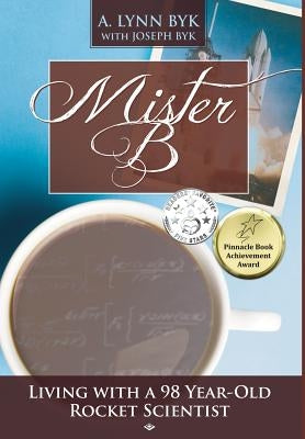 Mister B: Living with a 98-Year-Old Rocket Scientist by Byk, A. Lynn