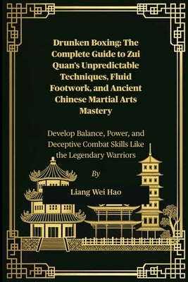 Drunken Boxing: The Complete Guide to Zui Quan's Unpredictable Techniques, Fluid Footwork, and Ancient Chinese Martial Arts Mastery: Develop Balance, by Hao, Liang Wei