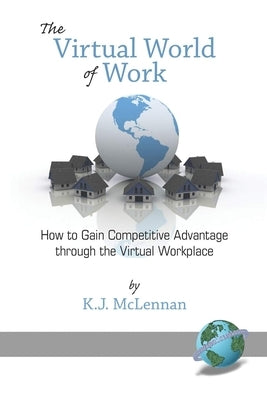 The Virtual World of Work: How to Gain Competitive Advantage Through the Virtual Workplace by McLennan, K. J.