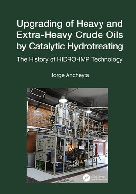 Upgrading of Heavy and Extra-Heavy Crude Oils by Catalytic Hydrotreating: The History of HIDRO-IMP Technology by Ancheyta, Jorge