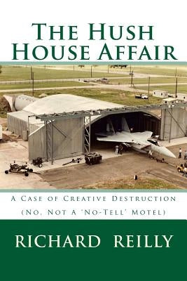 The Hush House Affair: Creative Destruction (Not A 'No Tell' Motel) by Reilly, Richard J.