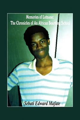 Memories of Lotsane: The Chronicles of an African Boarding School. by Mafate, Sebati Edward