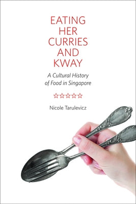 Eating Her Curries and Kway: A Cultural History of Food in Singapore by Tarulevicz, Nicole