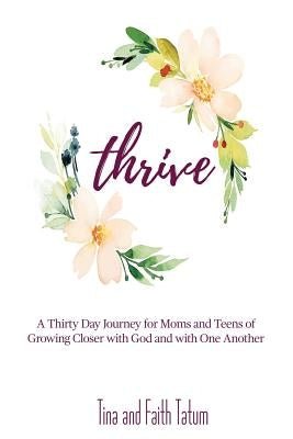 Thrive: A 30 Day Journey Moms and Teens of Growing Closer with God and with One Another by Tatum, Tina and Faith