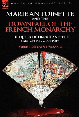 Marie Antoinette and the Downfall of Royalty: The Queen of France and the French Revolution by Saint-Amand, Imbert De