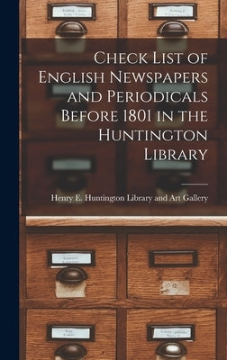Check List of English Newspapers and Periodicals Before 1801 in the Huntington Library by Henry E Huntington Library and Art G