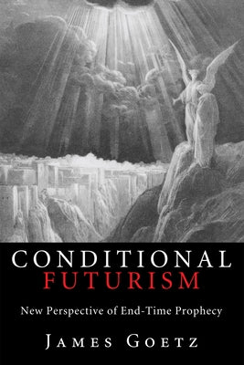 Conditional Futurism: New Perspective of End-Time Prophecy by Goetz, James