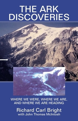 The Ark Discoveries: Where We Were, Where We Are, and Where We Are Heading by Bright, Richard Carl