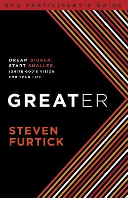 Greater Participant's Guide: Dream Bigger. Start Smaller. Ignite God's Vision for Your Life by Furtick, Steven