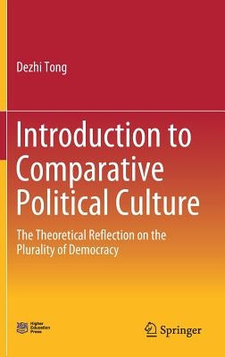 Introduction to Comparative Political Culture: The Theoretical Reflection on the Plurality of Democracy by Tong, Dezhi