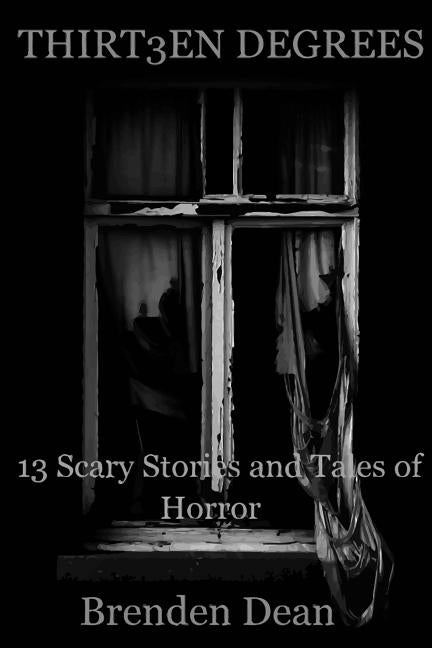 Thirteen Degrees: 13 Scary Stories and Tales of Horror by Dean, Brenden