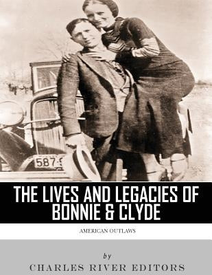 American Outlaws: The Lives and Legacies of Bonnie & Clyde by Charles River