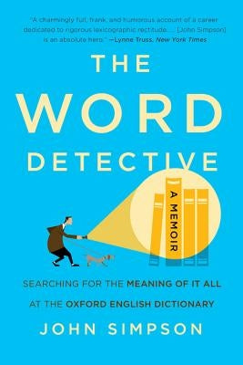 The Word Detective: Searching for the Meaning of It All at the Oxford English Dictionary by Simpson, John