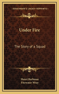 Under Fire: The Story of a Squad by Barbusse, Henri