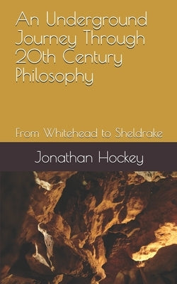 An Underground Journey Through 20th Century Philosophy: From Whitehead to Sheldrake by Hockey, Jonathan