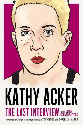 Kathy Acker: The Last Interview: And Other Conversations by Acker, Kathy