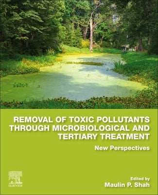 Removal of Toxic Pollutants Through Microbiological and Tertiary Treatment: New Perspectives by Shah, Maulin P.