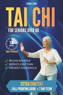 Tai CHI for Seniors Over 60: A Gentle 15-Minute Daily Program to Improve Stability, Reduce Arthritis Pain, and Live with Confidence by Flow, Ethan J.