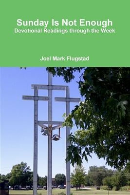 Sunday Is Not Enough: Devotional Readings through the Week by Flugstad, Joel Mark