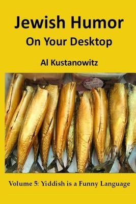 Jewish Humor on Your Desktop: Volume 5: Yiddish is a Funny Language by Kustanowitz, Al