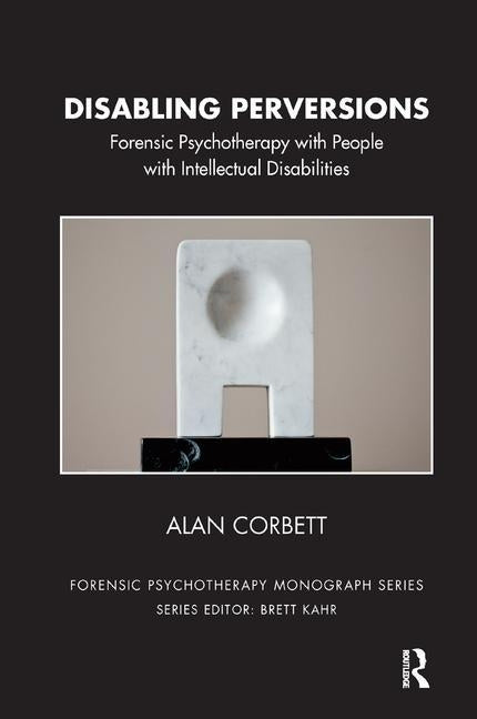 Disabling Perversions: Forensic Psychotherapy with People with Intellectual Disabilities by Corbett, Alan