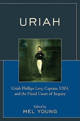 Uriah: Uriah Phillips Levy, Captain, Usn, and the Naval Court of Inquiry by Young, Mel