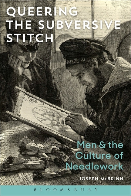 Queering the Subversive Stitch: Men and the Culture of Needlework by McBrinn, Joseph