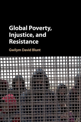 Global Poverty, Injustice, and Resistance by Blunt, Gwilym David