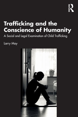 Trafficking and the Conscience of Humanity: A Social and Legal Examination of Child Trafficking by May, Larry