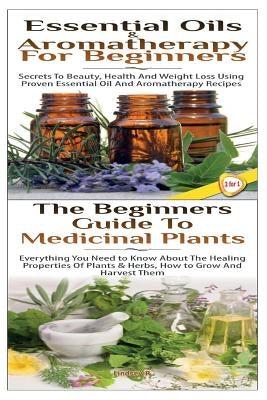 Essential Oils & Aromatherapy for Beginners & the Beginners Guide to Medicinal Plants by P, Lindsey
