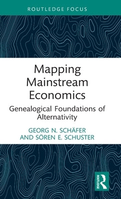 Mapping Mainstream Economics: Genealogical Foundations of Alternativity by Schäfer, Georg N.