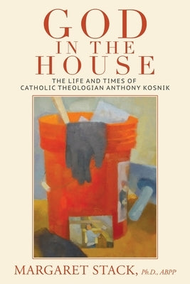 God in the House: The Life and Times of Catholic Theologian Anthony Kosnik by Stack, Margaret