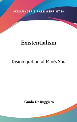 Existentialism: Disintegration of Man's Soul by De Ruggiero, Guido