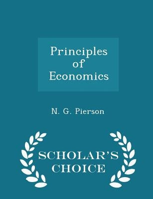 Principles of Economics - Scholar's Choice Edition by Pierson, N. G.