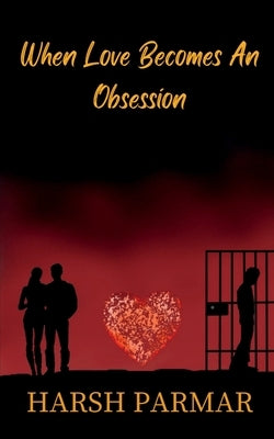 When Love Becomes An Obsession by Parmar, Harsh