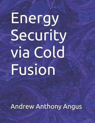 Energy Security via Cold Fusion by Angus, Andrew Anthony