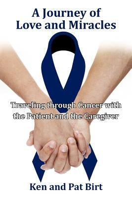 A Journey of Love and Miracles: Traveling Through Cancer with the Patient and the Caregiver by Birt, Ken And Pat