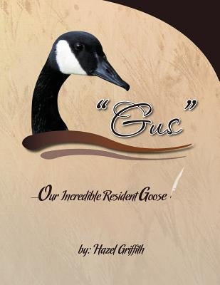 Gus: ---Our Incredible Resident Goose by Griffith, Hazel