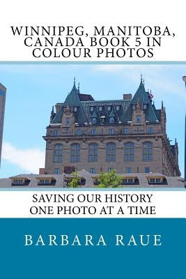 Winnipeg, Manitoba, Canada Book 5 in Colour Photos: Saving Our History One Photo at a Time by Raue, Barbara