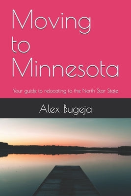 Moving to Minnesota: Your guide to relocating to the North Star State by Bugeja, Alex