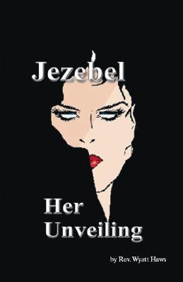 Jezebel: Her Unveiling by Haws, Wyatt