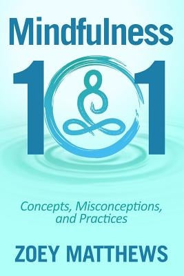 Mindfulness 101 - Concepts, Misconceptions & Practices: Easy and Powerful Meditation Techniques Proven to Reduce Stress, Sleep Better, Lower Blood Pre by Matthews, Zoey