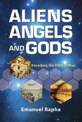 Aliens, Angels, and Gods: Encoding the DNA of Man by Rapha, Emanuel