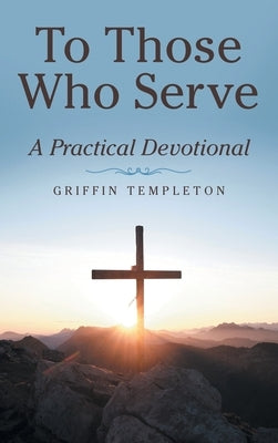 To Those Who Serve: A Practical Devotional by Templeton, Griffin