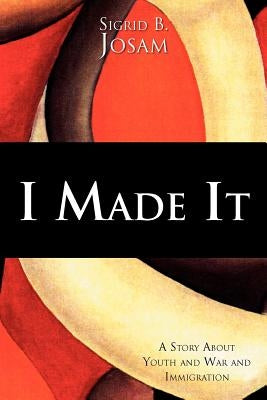I Made It: A Story about Youth and War and Immigration by Josam, Sigrid B.